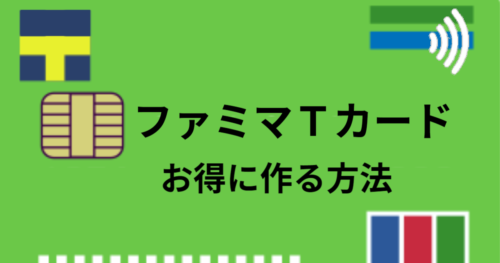 ファミマTカードを最もお得に作る方法【キャンペーンとポイ活で】